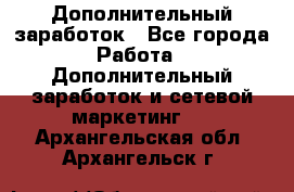 Дополнительный заработок - Все города Работа » Дополнительный заработок и сетевой маркетинг   . Архангельская обл.,Архангельск г.